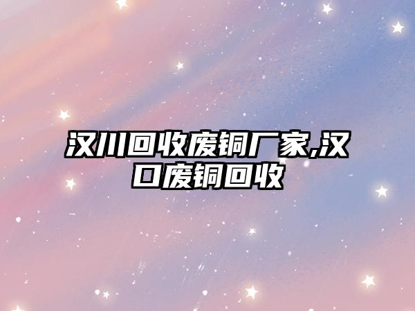 漢川回收廢銅廠家,漢口廢銅回收