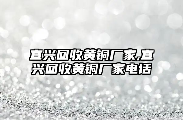 宜興回收黃銅廠家,宜興回收黃銅廠家電話