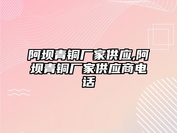 阿壩青銅廠家供應(yīng),阿壩青銅廠家供應(yīng)商電話