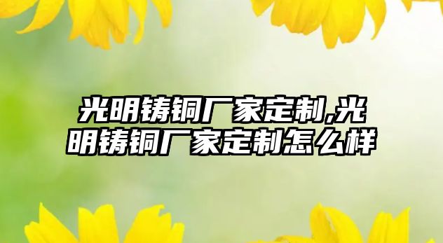 光明鑄銅廠家定制,光明鑄銅廠家定制怎么樣