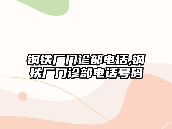 鋼鐵廠門診部電話,鋼鐵廠門診部電話號碼