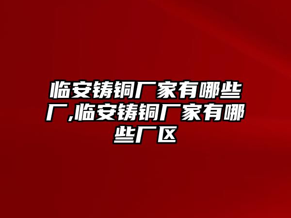 臨安鑄銅廠家有哪些廠,臨安鑄銅廠家有哪些廠區(qū)