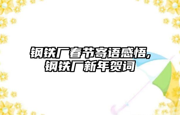 鋼鐵廠春節(jié)寄語感悟,鋼鐵廠新年賀詞