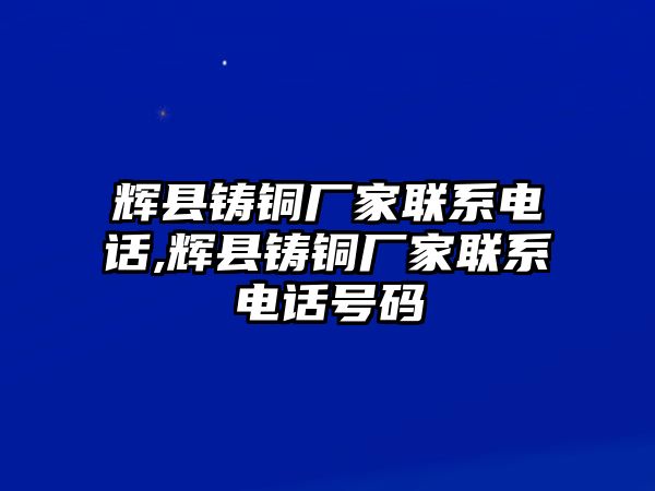 輝縣鑄銅廠家聯(lián)系電話,輝縣鑄銅廠家聯(lián)系電話號(hào)碼