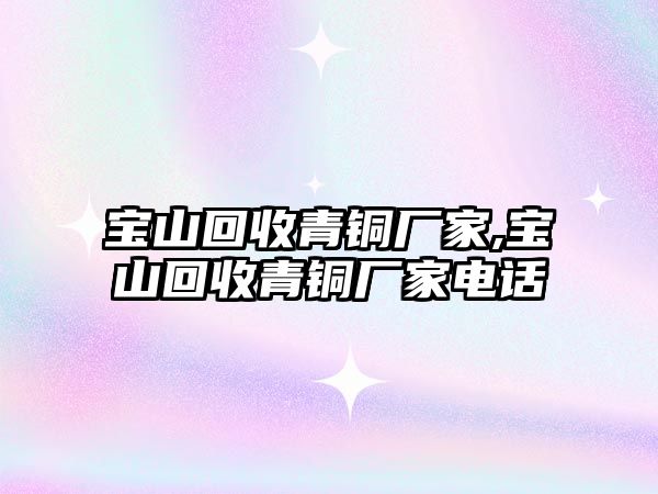 寶山回收青銅廠家,寶山回收青銅廠家電話