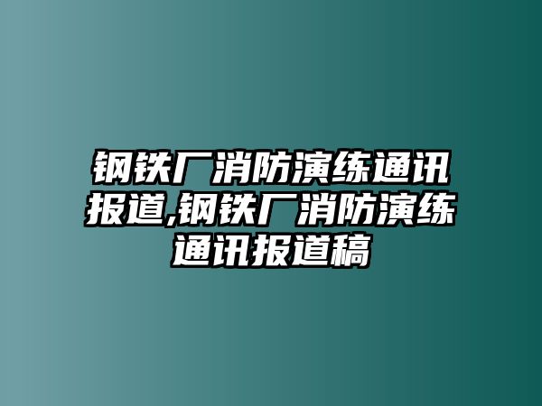 鋼鐵廠消防演練通訊報(bào)道,鋼鐵廠消防演練通訊報(bào)道稿