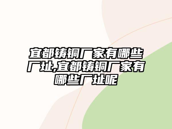 宜都鑄銅廠家有哪些廠址,宜都鑄銅廠家有哪些廠址呢