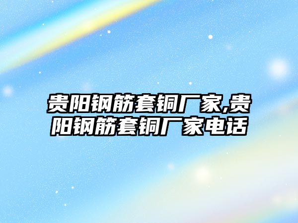 貴陽鋼筋套銅廠家,貴陽鋼筋套銅廠家電話