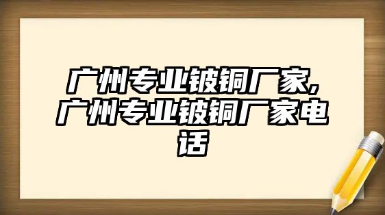 廣州專業(yè)鈹銅廠家,廣州專業(yè)鈹銅廠家電話