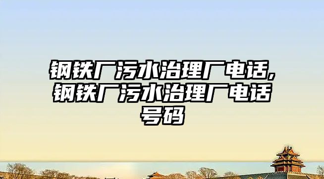 鋼鐵廠污水治理廠電話,鋼鐵廠污水治理廠電話號碼