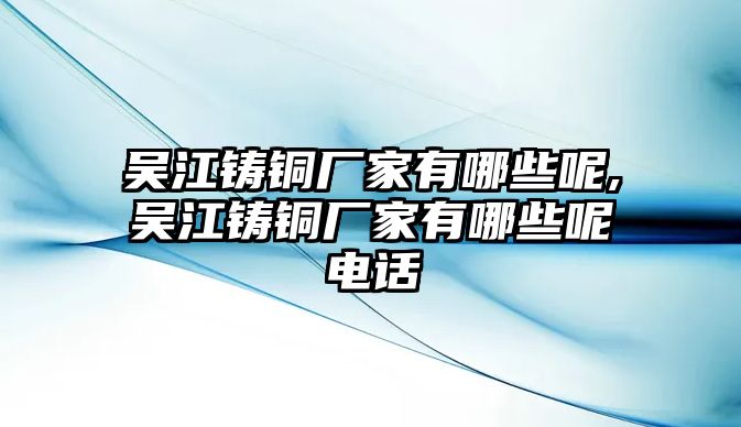 吳江鑄銅廠家有哪些呢,吳江鑄銅廠家有哪些呢電話