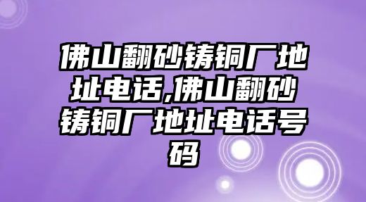 佛山翻砂鑄銅廠地址電話,佛山翻砂鑄銅廠地址電話號碼