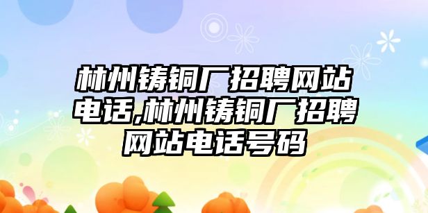 林州鑄銅廠招聘網(wǎng)站電話,林州鑄銅廠招聘網(wǎng)站電話號(hào)碼