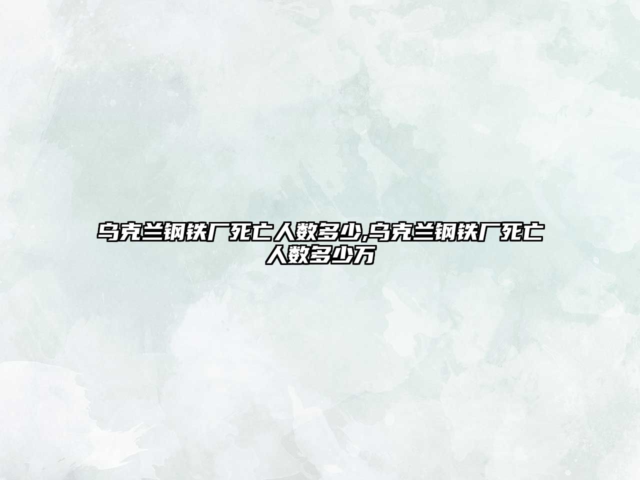 烏克蘭鋼鐵廠死亡人數(shù)多少,烏克蘭鋼鐵廠死亡人數(shù)多少萬(wàn)