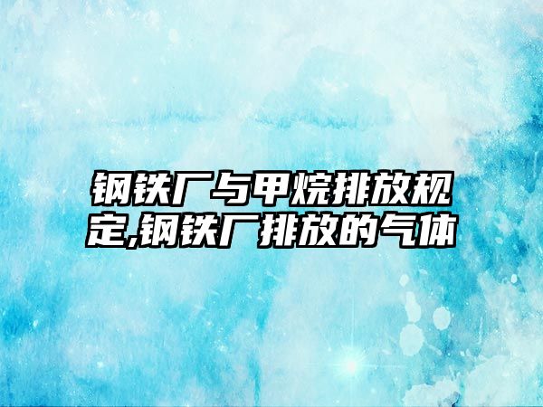 鋼鐵廠與甲烷排放規(guī)定,鋼鐵廠排放的氣體