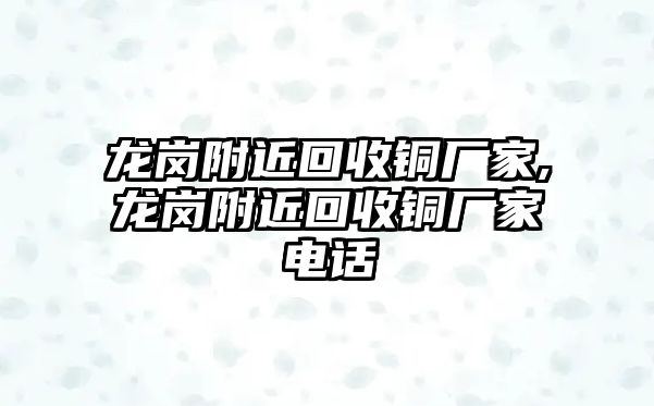 龍崗附近回收銅廠家,龍崗附近回收銅廠家電話