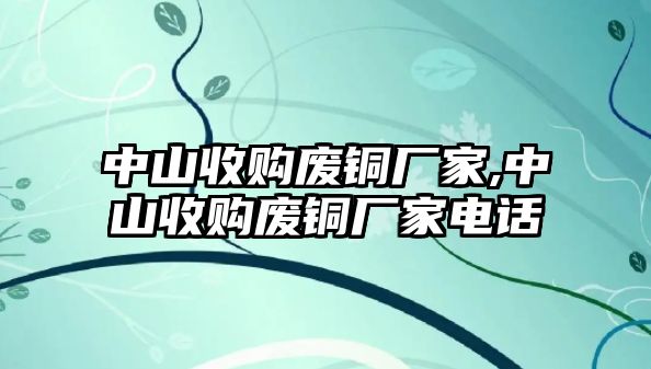 中山收購廢銅廠家,中山收購廢銅廠家電話