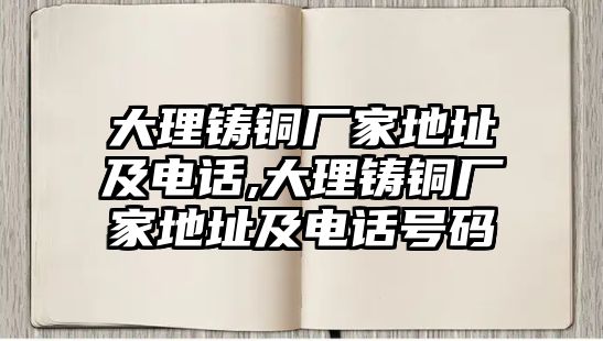 大理鑄銅廠家地址及電話,大理鑄銅廠家地址及電話號(hào)碼