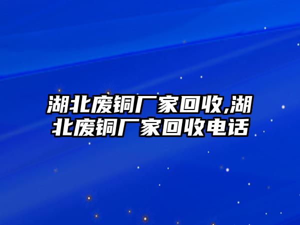 湖北廢銅廠家回收,湖北廢銅廠家回收電話