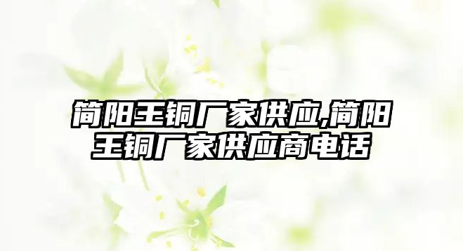 簡陽王銅廠家供應(yīng),簡陽王銅廠家供應(yīng)商電話