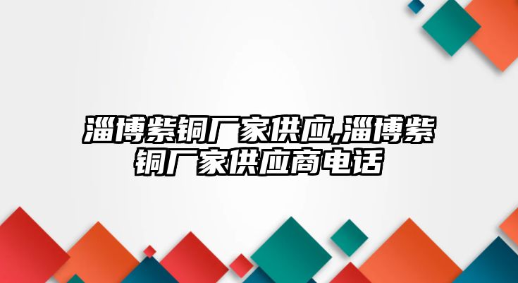 淄博紫銅廠家供應(yīng),淄博紫銅廠家供應(yīng)商電話