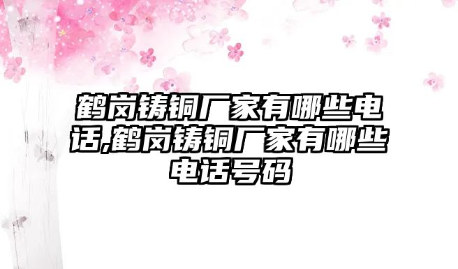 鶴崗鑄銅廠家有哪些電話,鶴崗鑄銅廠家有哪些電話號(hào)碼