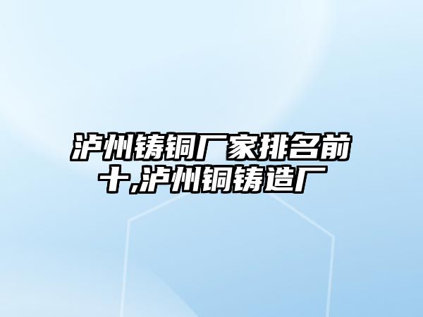 瀘州鑄銅廠家排名前十,瀘州銅鑄造廠