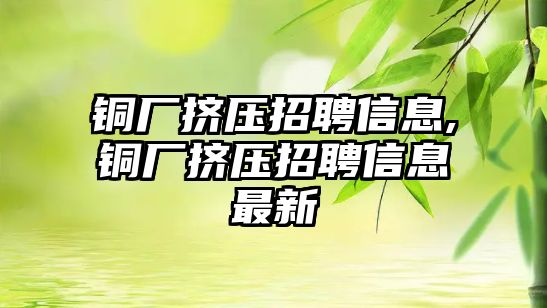 銅廠擠壓招聘信息,銅廠擠壓招聘信息最新