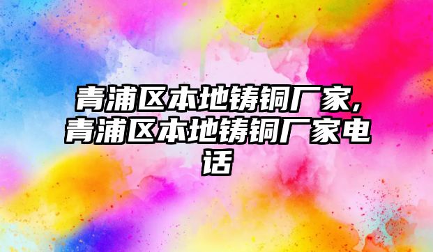 青浦區(qū)本地鑄銅廠家,青浦區(qū)本地鑄銅廠家電話