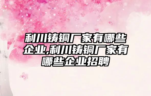 利川鑄銅廠家有哪些企業(yè),利川鑄銅廠家有哪些企業(yè)招聘