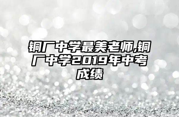 銅廠中學最美老師,銅廠中學2019年中考成績