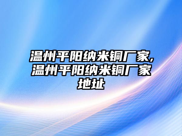 溫州平陽納米銅廠家,溫州平陽納米銅廠家地址