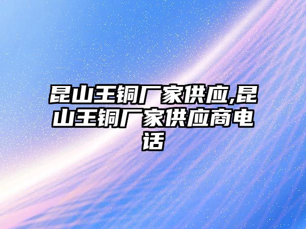 昆山王銅廠家供應(yīng),昆山王銅廠家供應(yīng)商電話