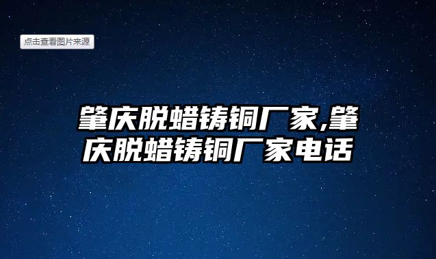 肇慶脫蠟鑄銅廠家,肇慶脫蠟鑄銅廠家電話