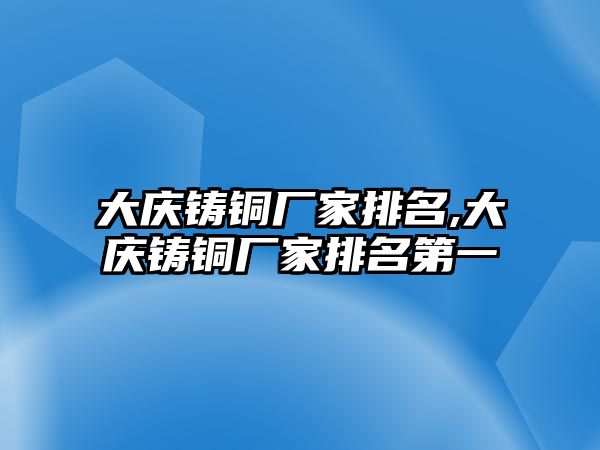 大慶鑄銅廠家排名,大慶鑄銅廠家排名第一