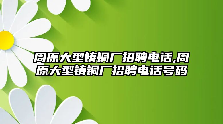 周原大型鑄銅廠招聘電話,周原大型鑄銅廠招聘電話號碼