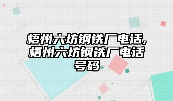 梧州六坊鋼鐵廠電話,梧州六坊鋼鐵廠電話號(hào)碼