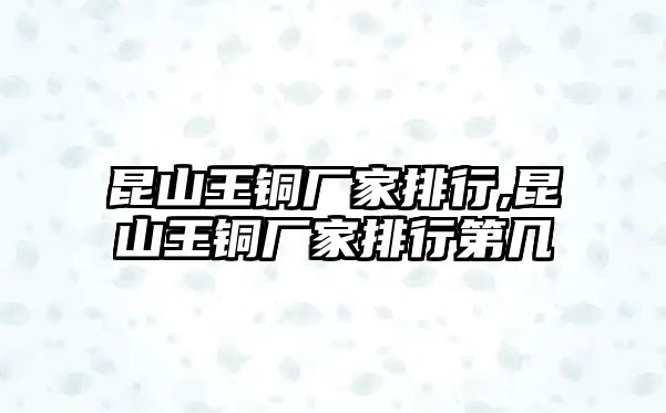 昆山王銅廠家排行,昆山王銅廠家排行第幾