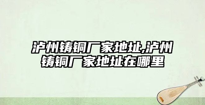 瀘州鑄銅廠家地址,瀘州鑄銅廠家地址在哪里