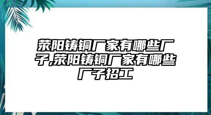 滎陽鑄銅廠家有哪些廠子,滎陽鑄銅廠家有哪些廠子招工