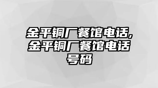 金平銅廠餐館電話,金平銅廠餐館電話號(hào)碼