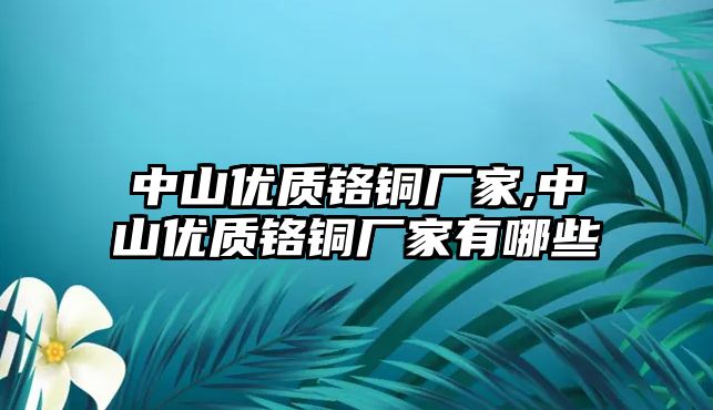 中山優(yōu)質鉻銅廠家,中山優(yōu)質鉻銅廠家有哪些