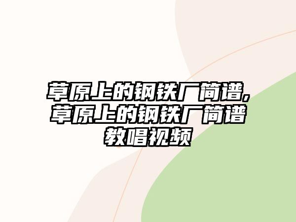 草原上的鋼鐵廠簡(jiǎn)譜,草原上的鋼鐵廠簡(jiǎn)譜教唱視頻