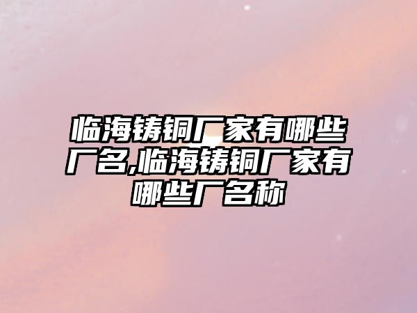 臨海鑄銅廠家有哪些廠名,臨海鑄銅廠家有哪些廠名稱