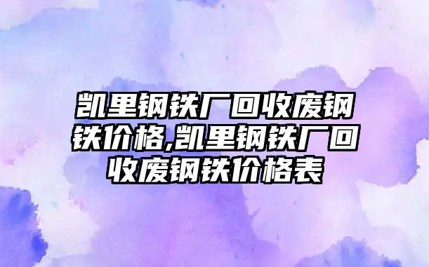 凱里鋼鐵廠回收廢鋼鐵價格,凱里鋼鐵廠回收廢鋼鐵價格表