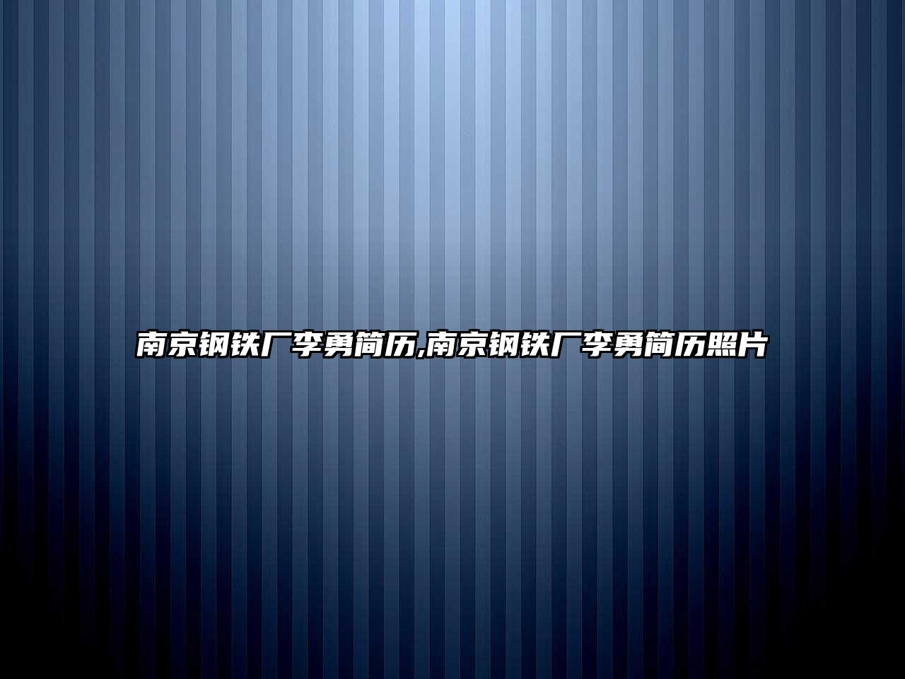 南京鋼鐵廠李勇簡(jiǎn)歷,南京鋼鐵廠李勇簡(jiǎn)歷照片