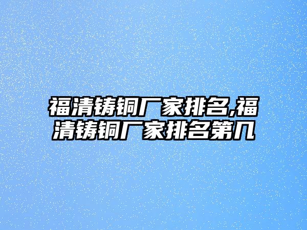 福清鑄銅廠家排名,福清鑄銅廠家排名第幾