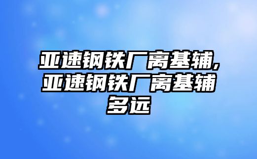 亞速鋼鐵廠離基輔,亞速鋼鐵廠離基輔多遠(yuǎn)