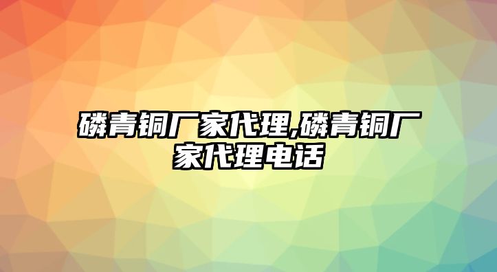 磷青銅廠家代理,磷青銅廠家代理電話