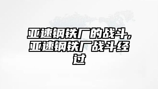 亞速鋼鐵廠的戰(zhàn)斗,亞速鋼鐵廠戰(zhàn)斗經(jīng)過